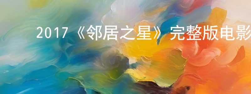 影视迷陈兆祥的个人博客,2017《邻居之星》完整版电影/在线观看/百度云-美剧天堂